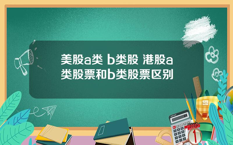 美股a类 b类股 港股a类股票和b类股票区别